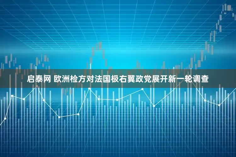 启泰网 欧洲检方对法国极右翼政党展开新一轮调查