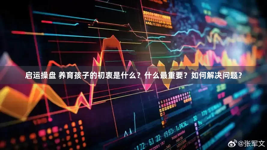 启运操盘 养育孩子的初衷是什么？什么最重要？如何解决问题？
