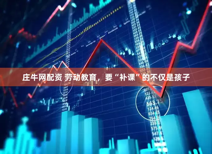 庄牛网配资 劳动教育，要“补课”的不仅是孩子
