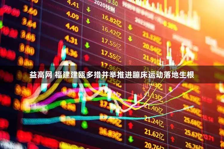 益高网 福建建瓯多措并举推进蹦床运动落地生根