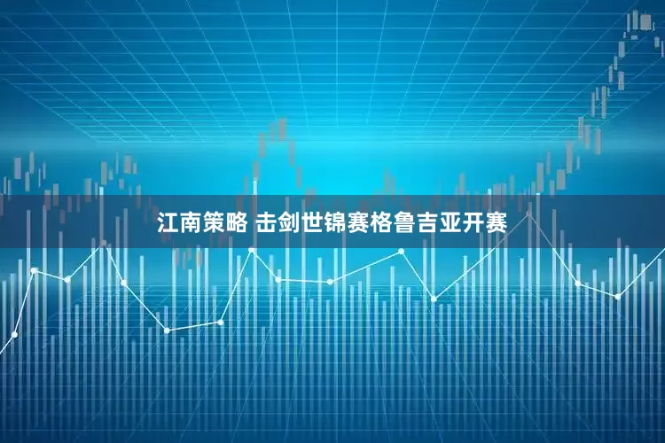 江南策略 击剑世锦赛格鲁吉亚开赛