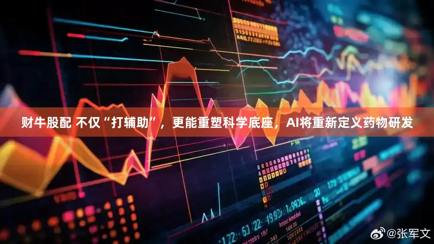 财牛股配 不仅“打辅助”，更能重塑科学底座，AI将重新定义药物研发