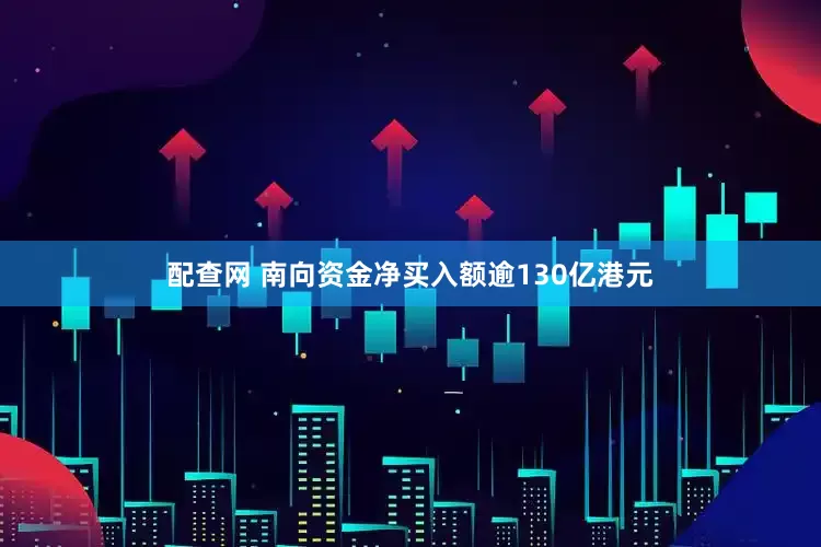 配查网 南向资金净买入额逾130亿港元