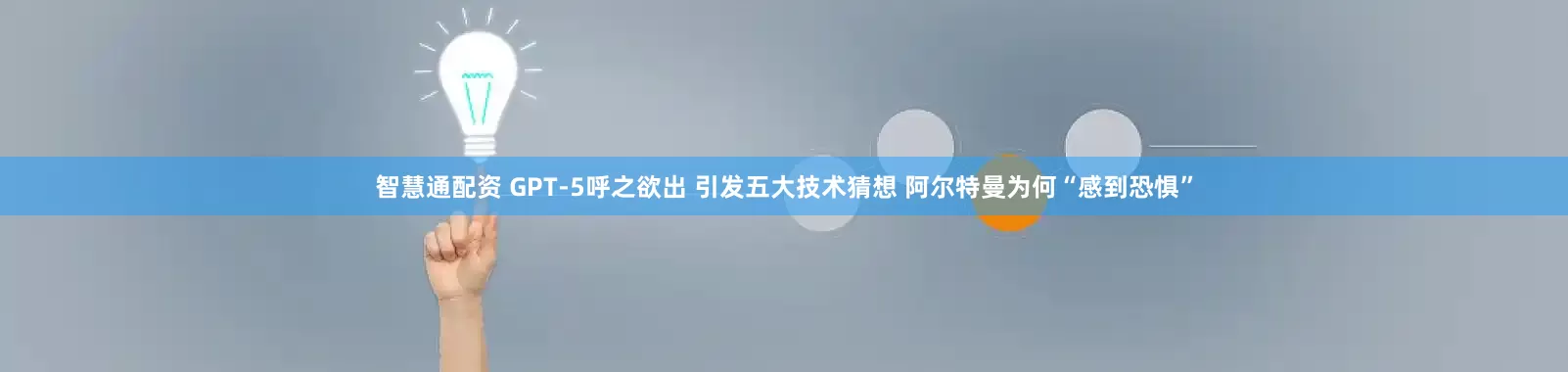 智慧通配资 GPT-5呼之欲出 引发五大技术猜想 阿尔特曼为何“感到恐惧”
