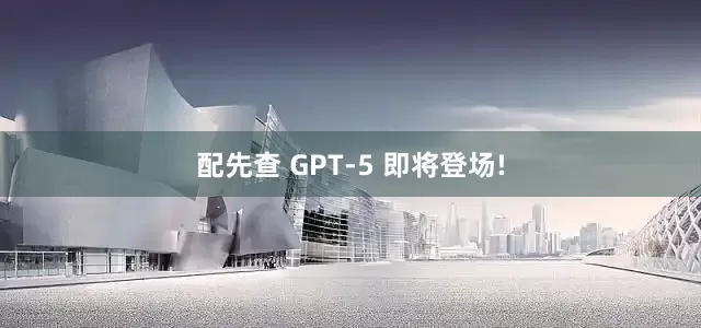 配先查 GPT-5 即将登场!
