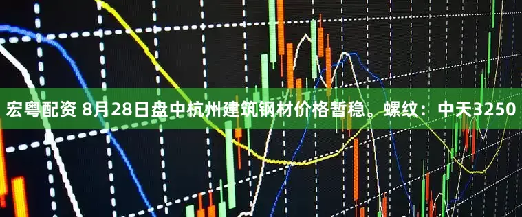宏粤配资 8月28日盘中杭州建筑钢材价格暂稳。螺纹：中天3250