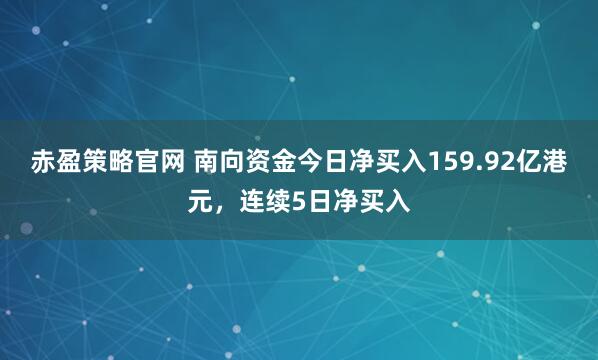 赤盈策略官网 南向资金今日净买入159.92亿港元，连续5日净买入
