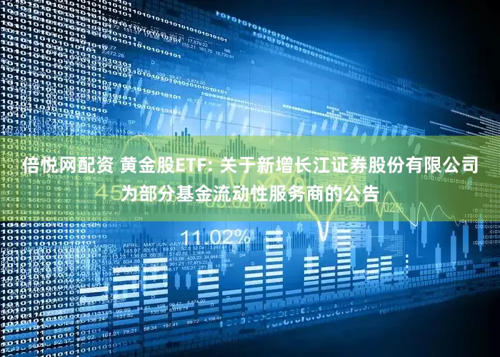 倍悦网配资 黄金股ETF: 关于新增长江证券股份有限公司为部分基金流动性服务商的公告