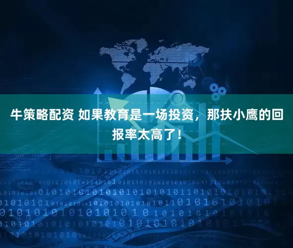 牛策略配资 如果教育是一场投资，那扶小鹰的回报率太高了！