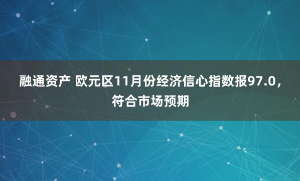融通资产 欧元区11月份经济信心指数报97.0，符合市场预期