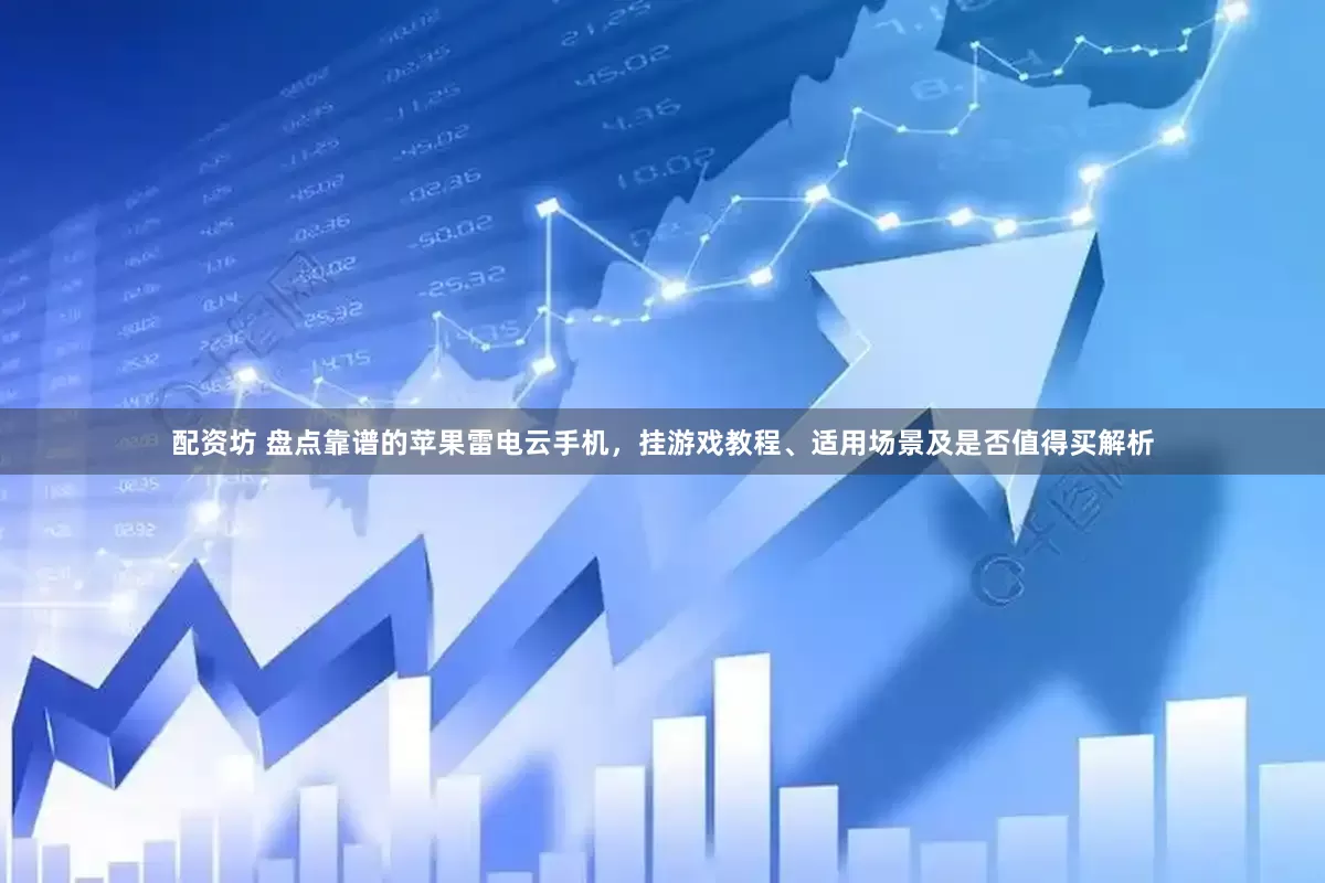 配资坊 盘点靠谱的苹果雷电云手机，挂游戏教程、适用场景及是否值得买解析